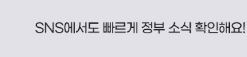 SNS에서도 빠르게 정부 소식을 확인해요!