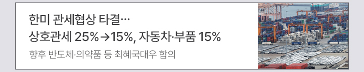 한미 관세협상 타결…상호관세 25%→15%, 자동차·부품 15% - 향후 반도체·의약품 등 최혜국대우 합의