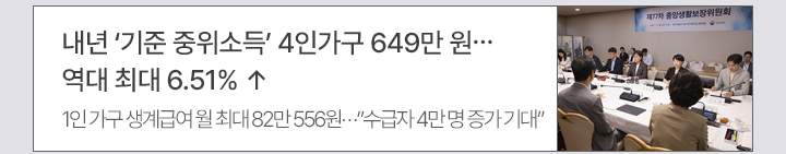 내년 '기준 중위소득' 4인가구 649만 원…역대 최대 6.51% ↑ - 1인 가구 생계급여 월 최대 82만 556원…수급자 4만 명 증가 기대