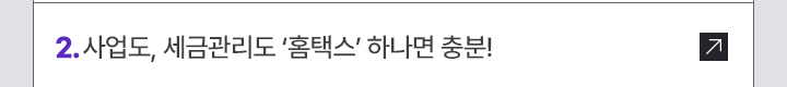 2. 사업도, 세금관리도 홈택스 하나면 충분!