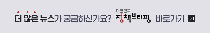 더 많은 뉴스가 궁금하신가요? 대한민국 정책브리핑 바로가기