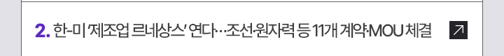 2. 한-미 제조업 르네상스 연다…조선·원자력 등 11개 계약·MOU 체결