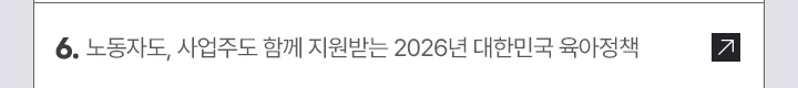 6. 노동자도, 사업주도 함께 지원받는 2026년 대한민국 육아정책