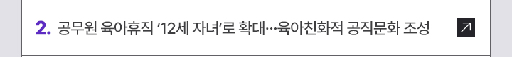2. 공무원 육아휴직 12세 자녀로 확대…육아친화적 공직문화 조성