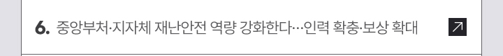 6. 중앙부처·지자체 재난안전 역량 강화한다…인력 확충·보상 확대