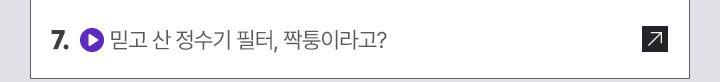 7. (영상 아이콘) 믿고 산 정수기 필터, 짝퉁이라고?