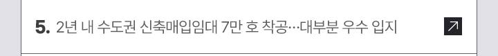 5. 2년 내 수도권 신축매입임대 7만 호 착공…대부분 우수 입지