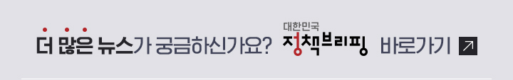 더 많은 뉴스가 궁금하신가요? 대한민국 정책브리핑 바로가기