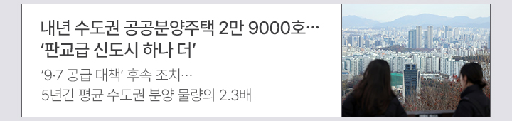 내년 수도권 공공분양주택 2만 9000호…판교급 신도시 하나 더  9·7 공급 대책 후속 조치…5년간 평균 수도권 분양 물량의 2.3배