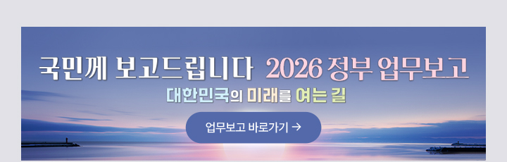 국민께 보고드립니다. 2026 정부 업무보고 대한민국의 미래를 여는길 업무보고 바로가기
