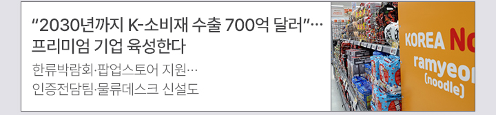 2030년까지 K-소비재 수출 700억 달러&hellip;프리미엄 기업 육성한다 한류박람회&middot;팝업스토어 지원&hellip;인증전담팀&middot;물류데스크 신설도