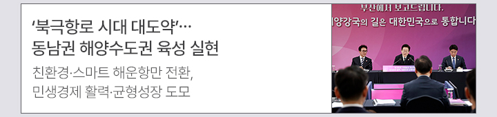 북극항로 시대 대도약&hellip;동남권 해양수도권 육성 실현 친환경&middot;스마트 해운항만 전환, 민생경제 활력&middot;균형성장 도모