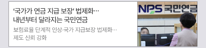 국가가 연금 지급 보장 법제화&hellip;내년부터 달라지는 국민연금 보험료율 단계적 인상&middot;국가 지급보장 법제화&hellip;제도 신뢰 강화