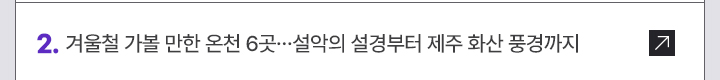 2. 겨울철 가볼 만한 온천 6곳&hellip;설악의 설경부터 제주 화산 풍경까지
