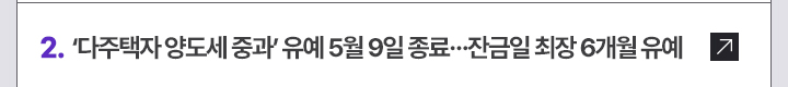 2. 다주택자 양도세 중과 유예 5월 9일 종료&hellip;잔금일 최장 6개월 유예