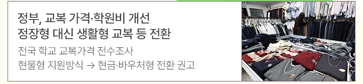 정부, 교복 가격&middot;학원비 개선&hellip;정장형 대신 생활형 교복 등 전환 전국 학교 교복가격 전수조사&hellip;현물형 지원방식 &rarr; 현금&middot;바우처형 전환 권고
