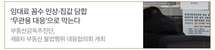 임대료 꼼수 인상&middot;집값 담합&hellip;무관용 대응으로 막는다 부동산감독추진단, 제8차 부동산 불법행위 대응협의회 개최