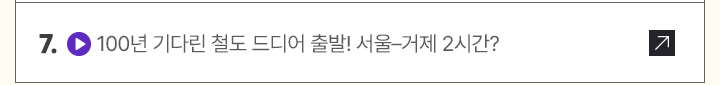 7. (영상) 100년 기다린 철도 드디어 출발! 서울&ndash;거제 2시간?