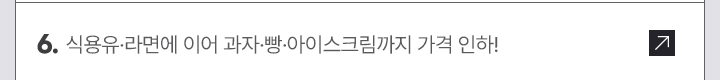 6. 식용유&middot;라면에 이어 과자&middot;빵&middot;아이스크림까지 가격 인하!