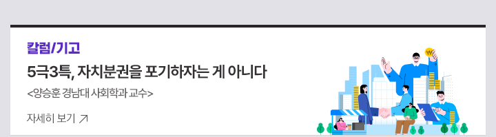 [칼럼/기고] 5극3특, 자치분권을 포기하자는 게 아니다 양승훈 경남대 사회학과 교수