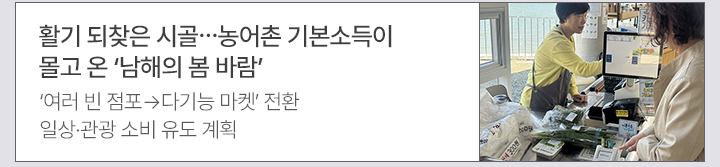 활기 되찾은 시골&hellip;농어촌 기본소득이 몰고 온 남해의 봄 바람 여러 빈 점포&rarr;다기능 마켓 전환&hellip;일상&middot;관광 소비 유도 계획