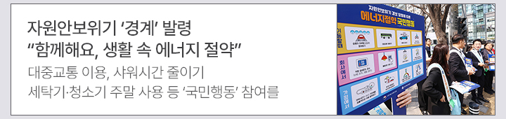 자원안보위기 경계 발령&hellip;함께해요, 생활 속 에너지 절약 대중교통 이용, 샤워시간 줄이기, 세탁기&middot;청소기 주말 사용 등 국민행동 참여를