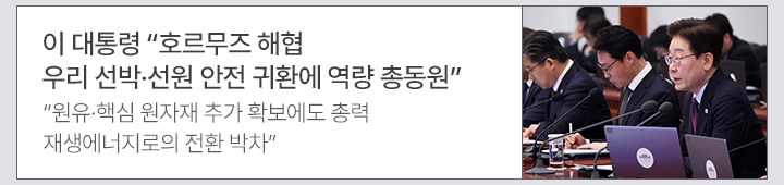 이 대통령 호르무즈 해협 우리 선박&middot;선원 안전 귀환에 역량 총동원 원유&middot;핵심 원자재 추가 확보에도 총력&hellip;재생에너지로의 전환 박차