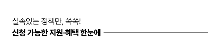 실속있는 정책만, 쏙쏙! 신청 가능한 지원&middot;혜택 한눈에