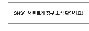 SNS에서 빠르게 정부 소식을 확인해요!