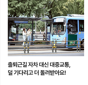 출퇴근길 자차 대신 대중교통, 덜 기다리고 더 돌려받아요!