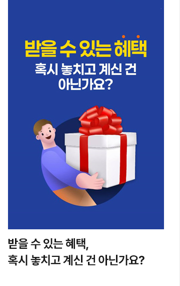 받을 수 있는 혜택, 혹시 놓치고 계신 건 아닌가요?