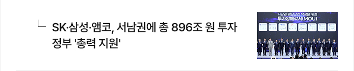 SK&middot;삼성&middot;앰코, 서남권에 총 896조 원 투자&hellip;정부 총력 지원