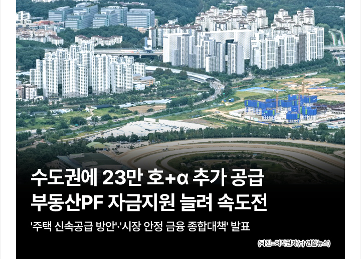 수도권에 23만 호+&alpha; 추가 공급&hellip;부동산PF 자금지원 늘려 속도전 주택 신속공급 방안&middot;시장 안정 금융 종합대책 발표