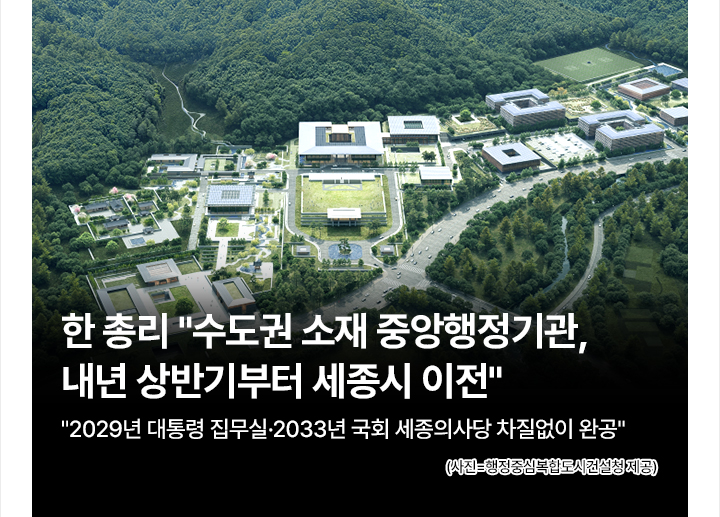 한 총리 수도권 소재 중앙행정기관, 내년 상반기부터 세종시 이전 2029년 대통령 집무실&middot;2033년 국회 세종의사당 차질없이 완공