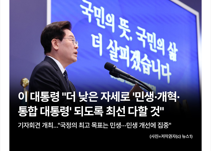 이 대통령 더 낮은 자세로 민생&middot;개혁&middot;통합 대통령 되도록 최선 다할 것 기자회견 개최&hellip;국정의 최고 목표는 민생&hellip;민생 개선에 집중