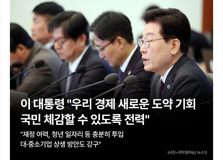 이 대통령 우리 경제 새로운 도약 기회&hellip;국민 체감할 수 있도록 전력 재정 여력, 청년 일자리 등 충분히 투입&hellip;대&middot;중소기업 상생 방안도 강구