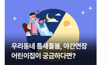 우리동네 틈새돌봄, 야간연장 어린이집이 궁금하다면?